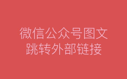 微信公众号图文跳转外部链接