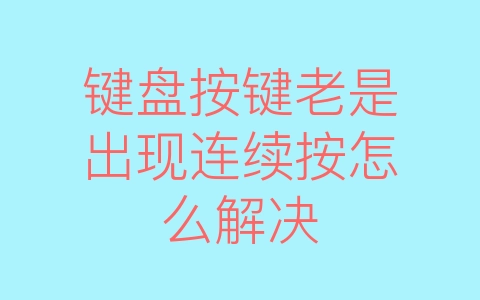 键盘按键老是出现连续按怎么解决